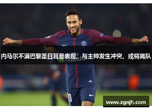 内马尔不满巴黎圣日耳曼表现，与主帅发生冲突，或将离队