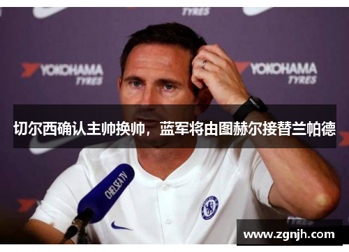 切尔西确认主帅换帅，蓝军将由图赫尔接替兰帕德