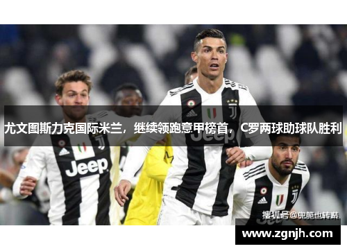 尤文图斯力克国际米兰，继续领跑意甲榜首，C罗两球助球队胜利