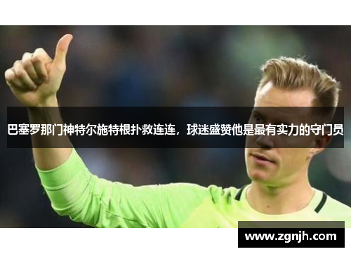 巴塞罗那门神特尔施特根扑救连连，球迷盛赞他是最有实力的守门员