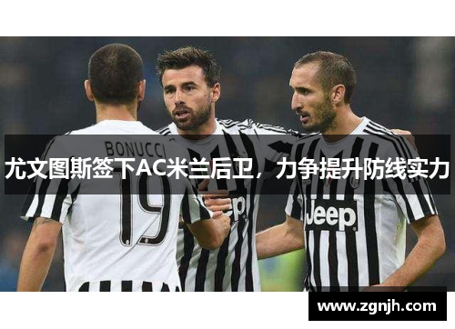 尤文图斯签下AC米兰后卫，力争提升防线实力