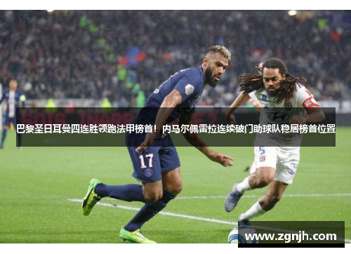 巴黎圣日耳曼四连胜领跑法甲榜首！内马尔佩雷拉连续破门助球队稳居榜首位置