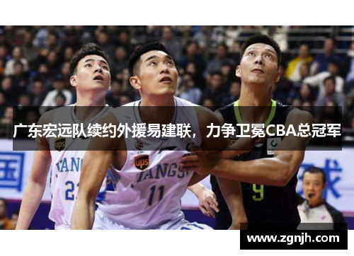 广东宏远队续约外援易建联，力争卫冕CBA总冠军